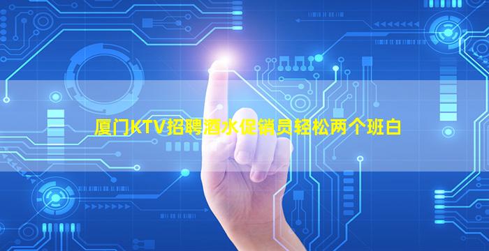 厦门KTV招聘酒水促销员轻松两个班白